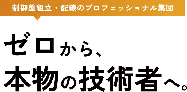 制御盤組立・配線のプロフェッショナル集団 ゼロから、本物の技術者へ。