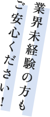 業界未経験の方もご安心ください！